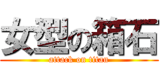 女型の箱石 (attack on titan)