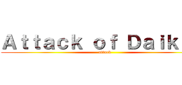 Ａｔｔａｃｋ ｏｆ Ｄａｉｋｉｒｉ (attack)