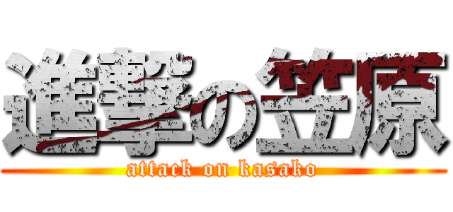 進撃の笠原 (attack on kasako)