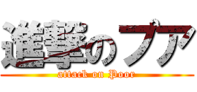 進撃のプア (attack on Poor)