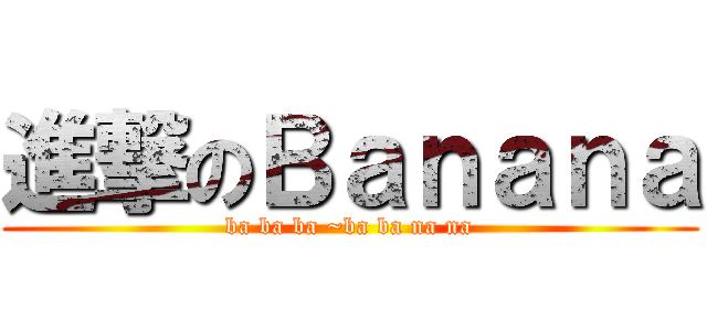 進撃のＢａｎａｎａ (ba ba ba ~ba ba na na)