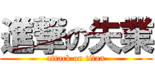 進撃の失業 (attack on titan)