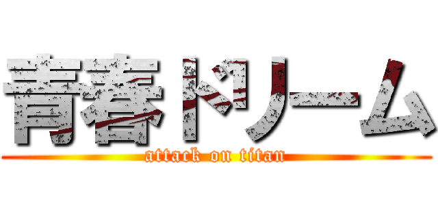 青春ドリーム (attack on titan)