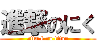 進撃のにく (attack on titan)