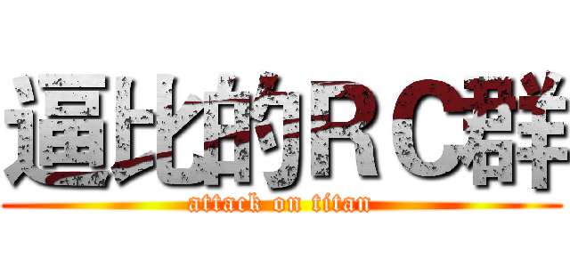 逼比的ＲＣ群 (attack on titan)