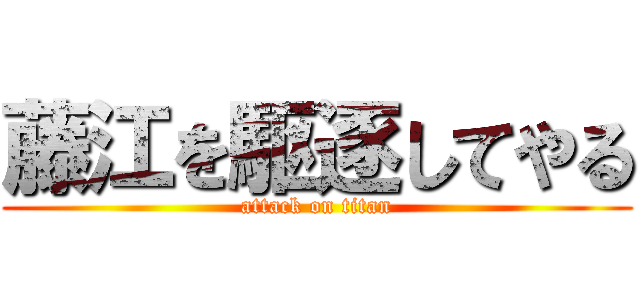 藤江を駆逐してやる (attack on titan)