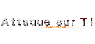 Ａｔｔａｑｕｅ ｓｕｒ Ｔｉｔａｎ (Attaque sur Titan)