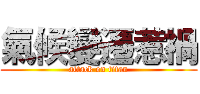 氣候變遷惹禍 (attack on titan)