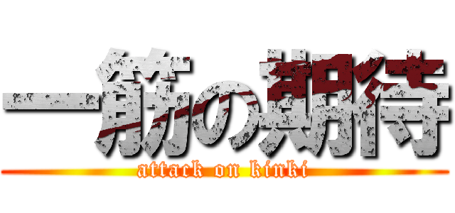 一筋の期待 (attack on kinki)