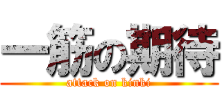 一筋の期待 (attack on kinki)