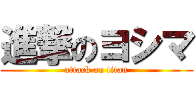 進撃のヨシマ (attack on titan)