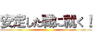 安定した職に就く！ ()