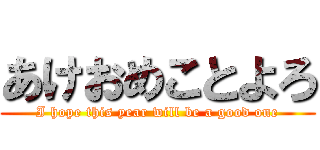 あけおめことよろ (I hope this year will be a good one)