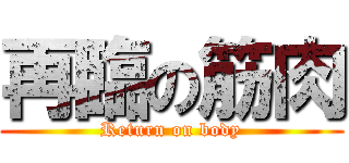 再臨の筋肉 (Return on body)