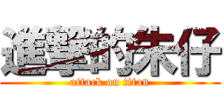 進撃的朱仔 (attack on titan)