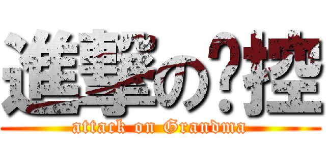 進撃の嬷控 (attack on Grandma)