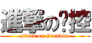進撃の嬷控 (attack on Grandma)