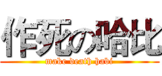 作死の哈比 (make death habi)