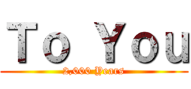 Ｔｏ Ｙｏｕ (2,000 Years)