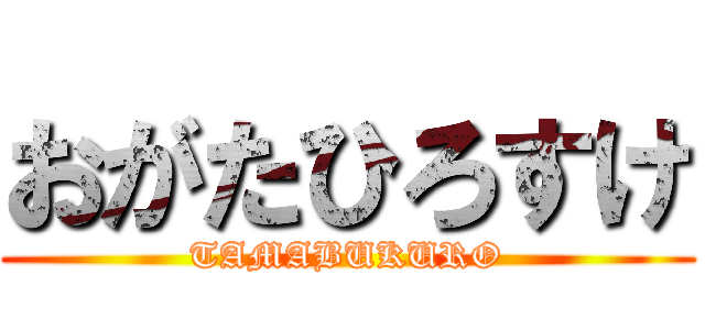 おがたひろすけ (TAMABUKURO)