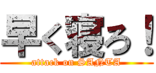 早く寝ろ！ (attack on SANTA)