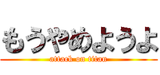もうやめようよ (attack on titan)