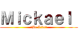 Ｍｉｃｋａｅｌ  (✨Be Like✨)
