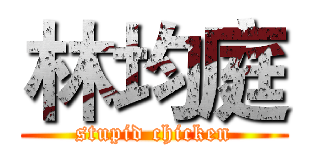 林均庭 (stupid chicken)