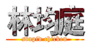 林均庭 (stupid chicken)