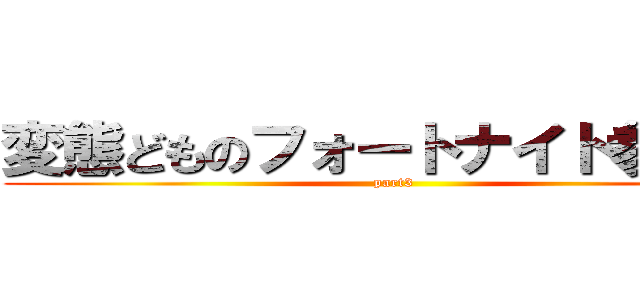 変態どものフォートナイト参加型 (part3)