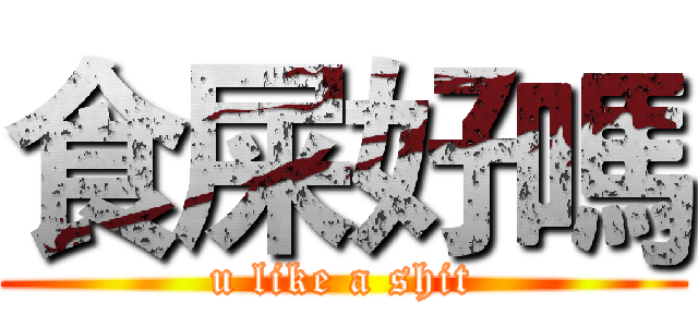 食屎好嗎 (u like a shit)