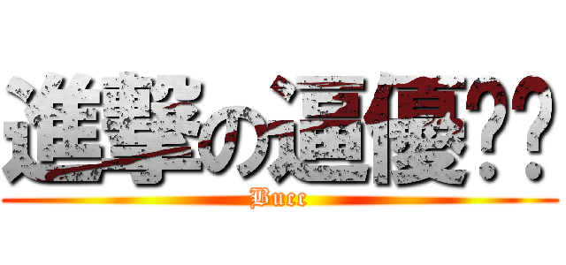 進撃の逼優嘻嘻 (Bucc)