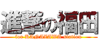 進撃の福田 (for KANAZAWA station)