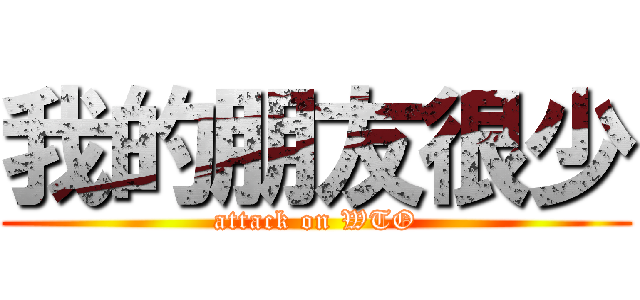 我的朋友很少 (attack on WTO)