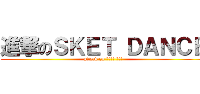 進撃のＳＫＥＴ ＤＡＮＣＥ (attack on すけっと だんす)