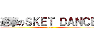 進撃のＳＫＥＴ ＤＡＮＣＥ (attack on すけっと だんす)