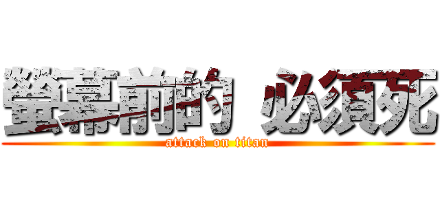 螢幕前的 必須死 (attack on titan)
