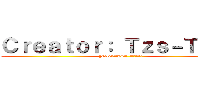 Ｃｒｅａｔｏｒ： Ｔｚｓ－Ｔｚｋｓ (professional artist)