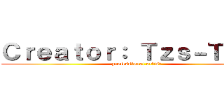 Ｃｒｅａｔｏｒ： Ｔｚｓ－Ｔｚｋｓ (professional artist)