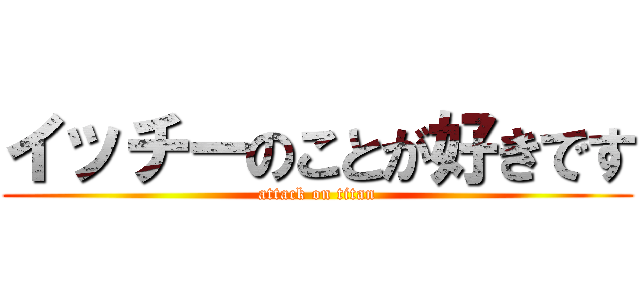 イッチーのことが好きです (attack on titan)