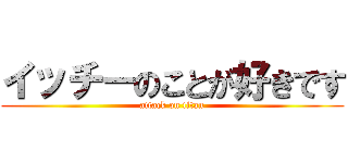 イッチーのことが好きです (attack on titan)