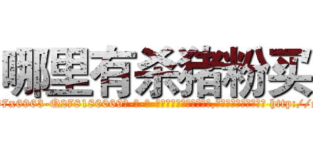 哪里有杀猪粉买 (哪里有杀猪粉买【电-186x2687x6963-Q278180069元-吉-药-业】我们做的是长期生意,靠的是老客户长期支持 http://sngk.net/g0jibT
)
