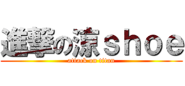 進撃の涼ｓｈｏｅ (attack on titan)