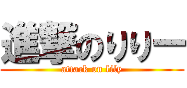 進撃のりりー (attack on lily)