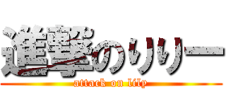 進撃のりりー (attack on lily)