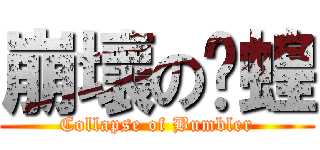 崩壞の螞蝗 (Collapse of Bumbler)