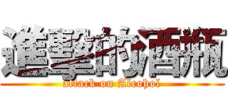 進擊的酒瓶 (attack on Alcohol)