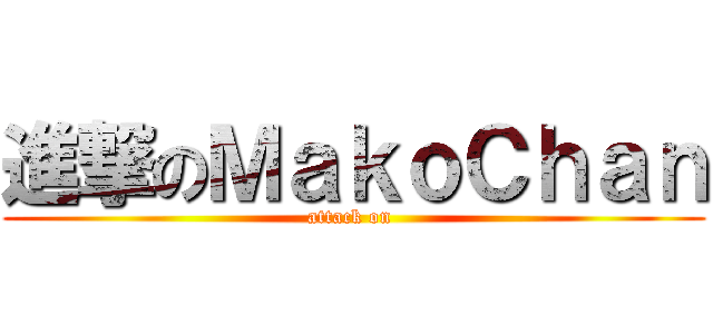 進撃のＭａｋｏＣｈａｎ (attack on )