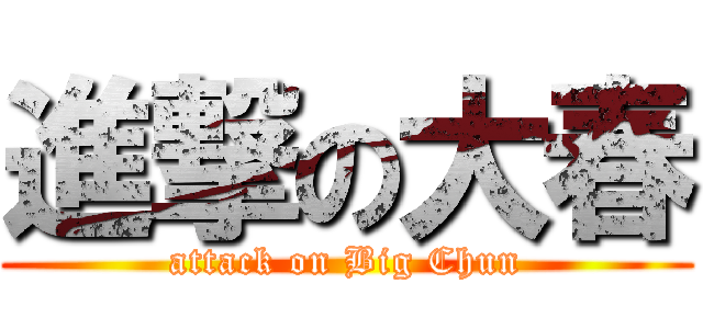 進撃の大春 (attack on Big Chun)