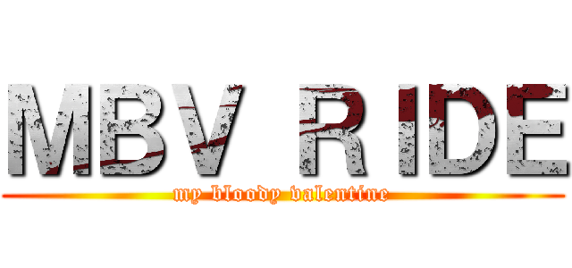 ＭＢＶ ＲＩＤＥ (my bloody valentine)